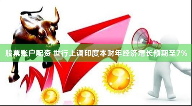 股票账户配资 世行上调印度本财年经济增长预期至7%