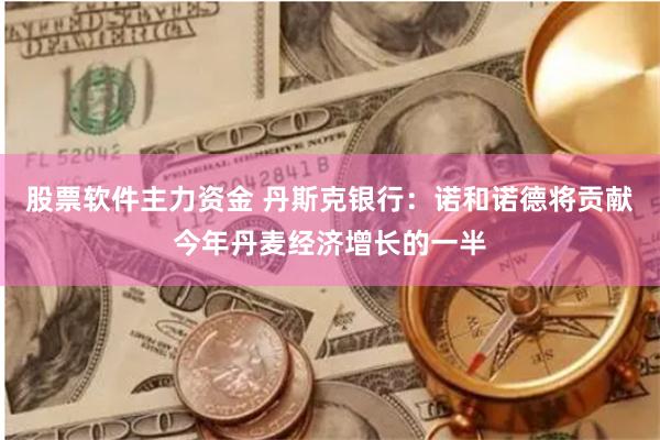 股票软件主力资金 丹斯克银行：诺和诺德将贡献今年丹麦经济增长的一半