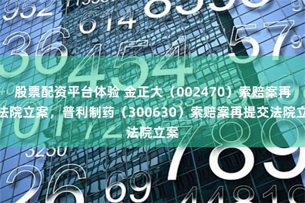 股票配资平台体验 金正大（002470）索赔案再获法院立案，普利制药（300630）索赔案再提交法院立案