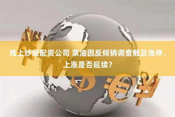 线上炒股配资公司 菜油因反倾销调查触及涨停，上涨是否延续？