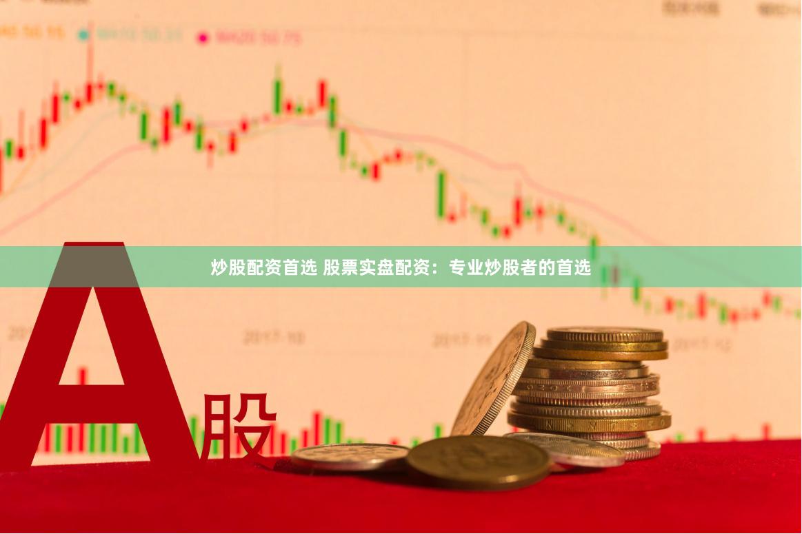 炒股配资首选 股票实盘配资：专业炒股者的首选