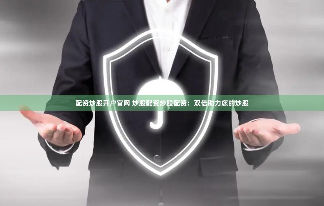 配资炒股开户官网 炒股配资炒股配资：双倍助力您的炒股