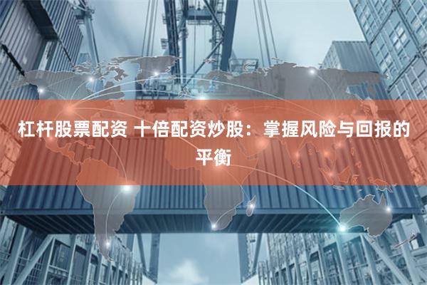 杠杆股票配资 十倍配资炒股：掌握风险与回报的平衡