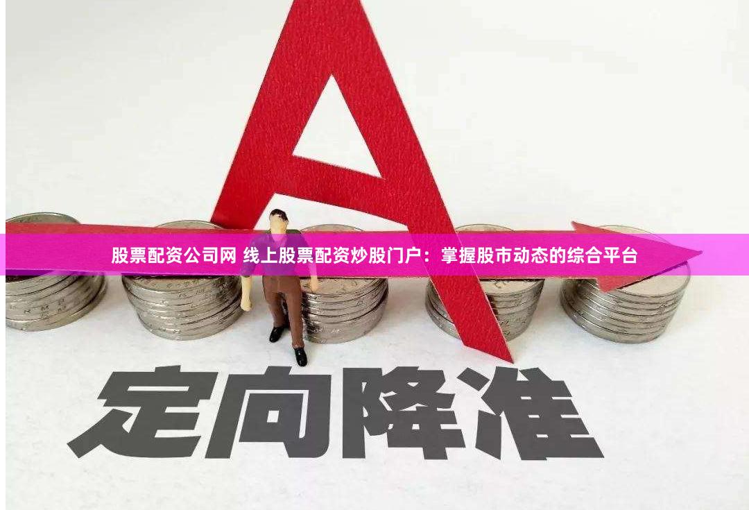 股票配资公司网 线上股票配资炒股门户：掌握股市动态的综合平台