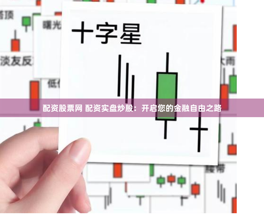 配资股票网 配资实盘炒股：开启您的金融自由之路