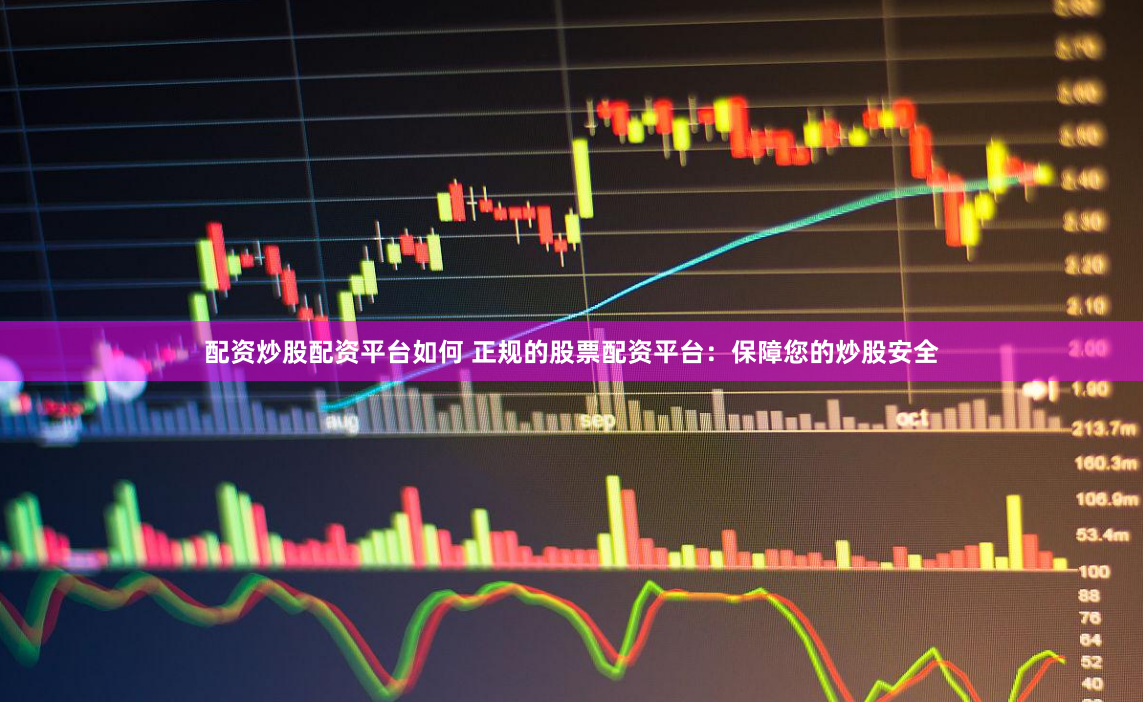 配资炒股配资平台如何 正规的股票配资平台：保障您的炒股安全
