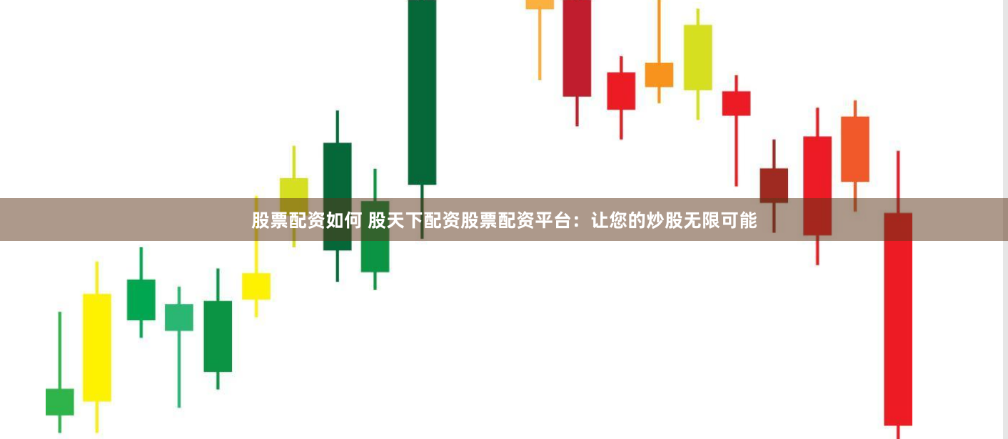 股票配资如何 股天下配资股票配资平台：让您的炒股无限可能
