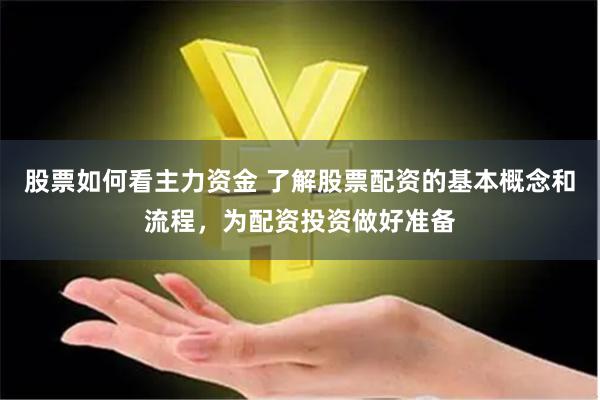 股票如何看主力资金 了解股票配资的基本概念和流程，为配资投资做好准备