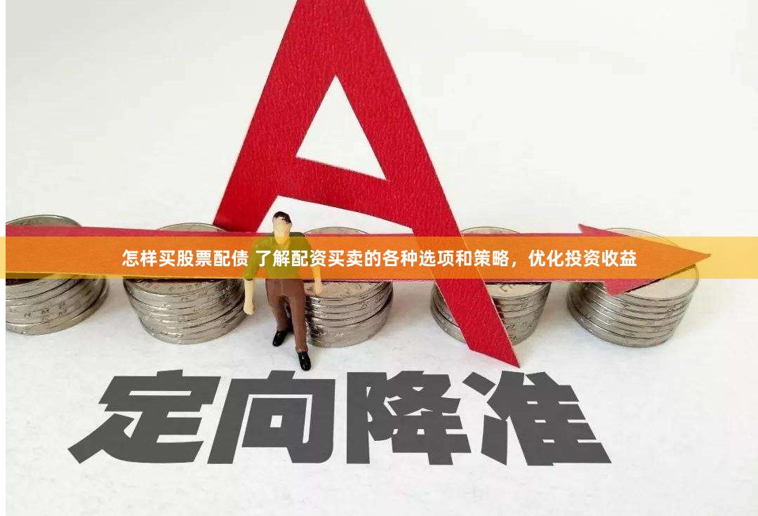 怎样买股票配债 了解配资买卖的各种选项和策略，优化投资收益