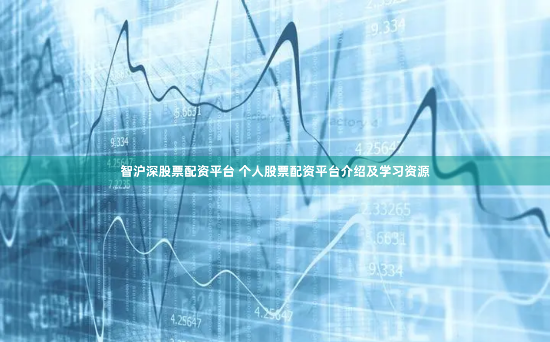 智沪深股票配资平台 个人股票配资平台介绍及学习资源