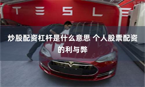 炒股配资杠杆是什么意思 个人股票配资的利与弊