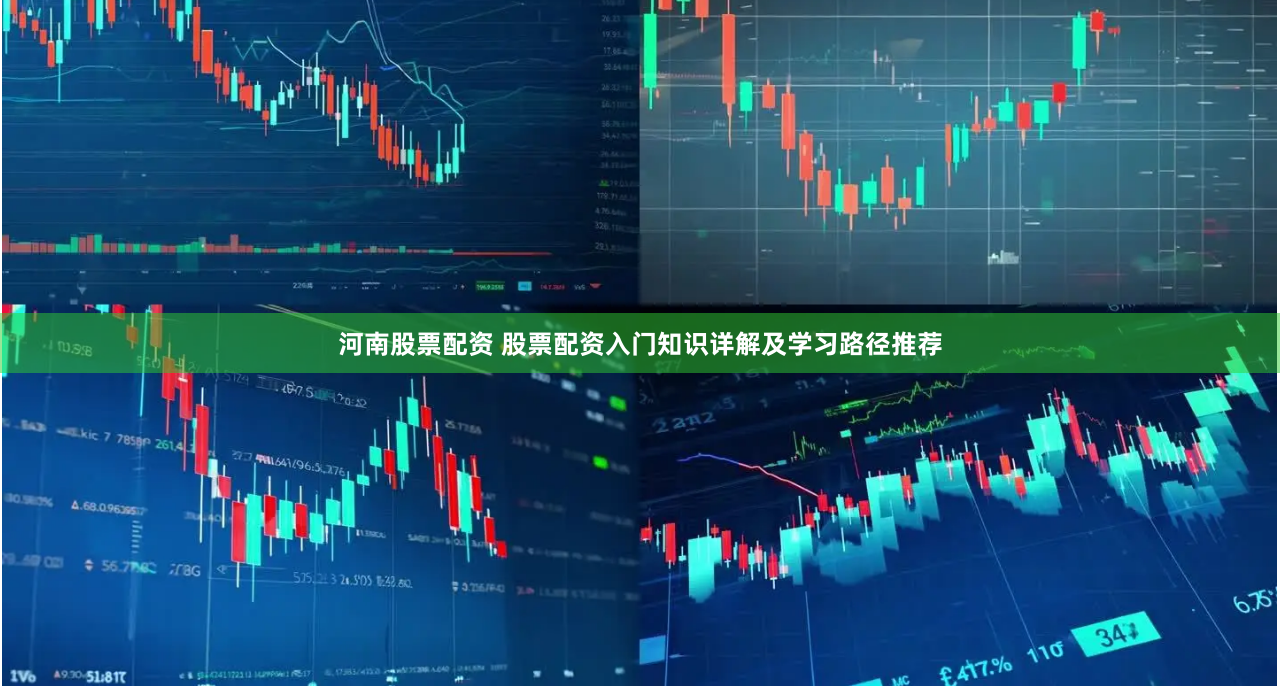 河南股票配资 股票配资入门知识详解及学习路径推荐