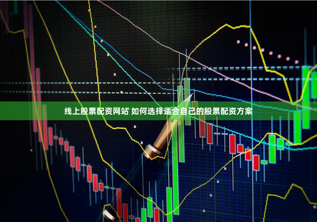 线上股票配资网站 如何选择适合自己的股票配资方案