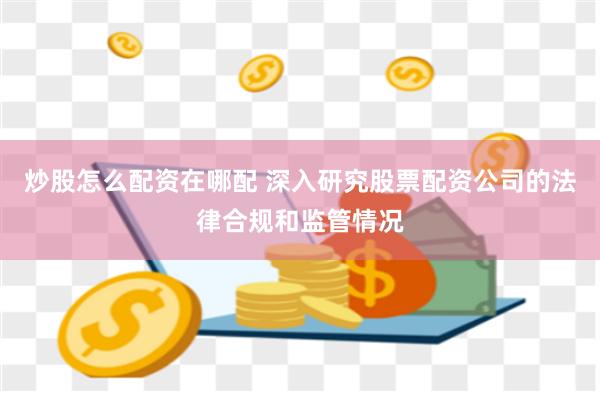 炒股怎么配资在哪配 深入研究股票配资公司的法律合规和监管情况