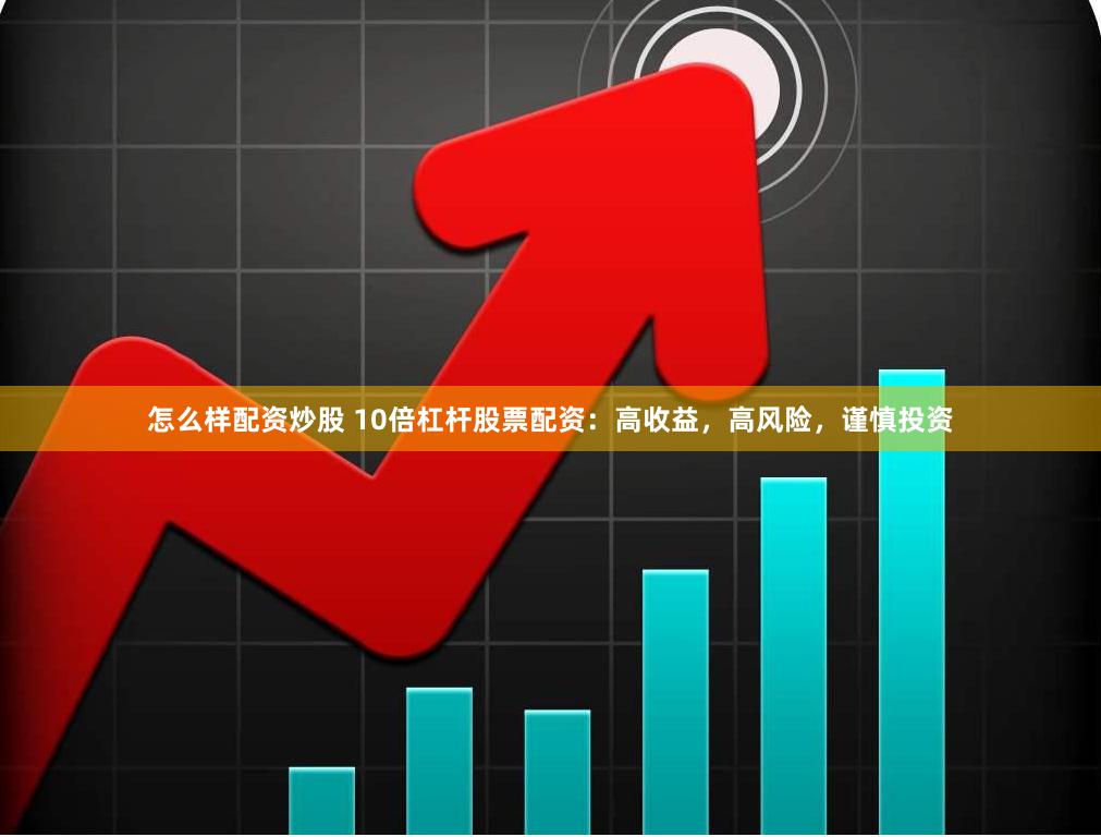 怎么样配资炒股 10倍杠杆股票配资：高收益，高风险，谨慎投资