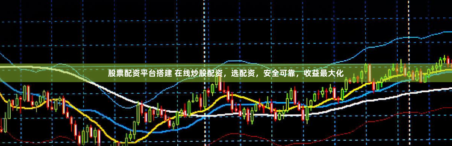 股票配资平台搭建 在线炒股配资，选配资，安全可靠，收益最大化