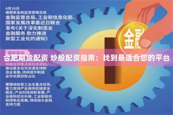 合肥期货配资 炒股配资指南：找到最适合您的平台