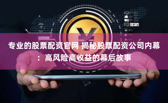 专业的股票配资官网 揭秘股票配资公司内幕：高风险高收益的幕后故事