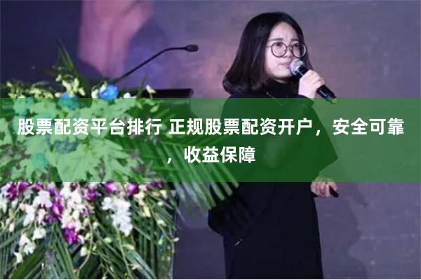 股票配资平台排行 正规股票配资开户，安全可靠，收益保障