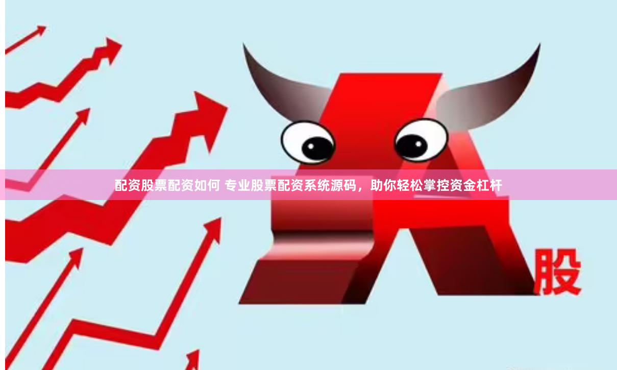 配资股票配资如何 专业股票配资系统源码，助你轻松掌控资金杠杆