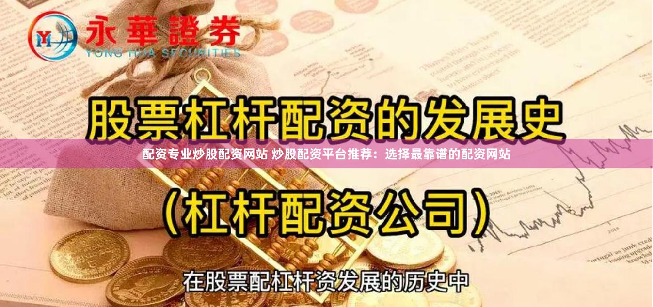 配资专业炒股配资网站 炒股配资平台推荐：选择最靠谱的配资网站