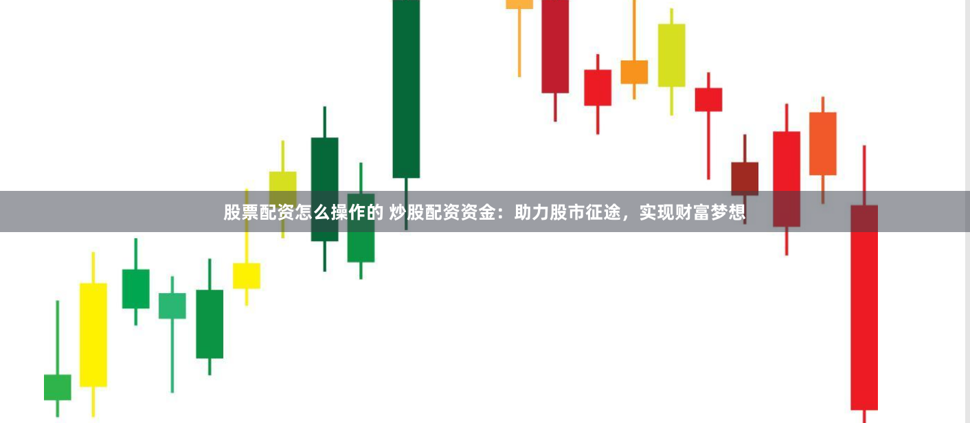 股票配资怎么操作的 炒股配资资金：助力股市征途，实现财富梦想