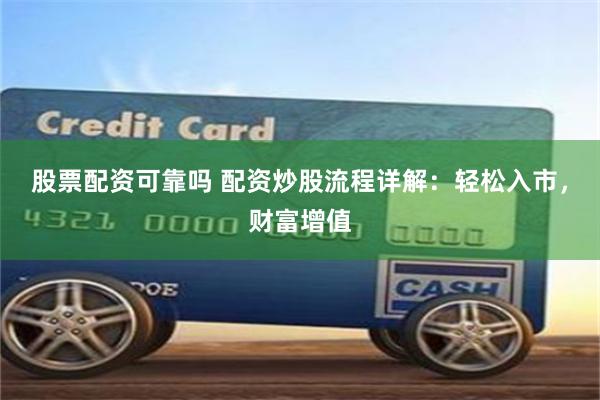 股票配资可靠吗 配资炒股流程详解：轻松入市，财富增值