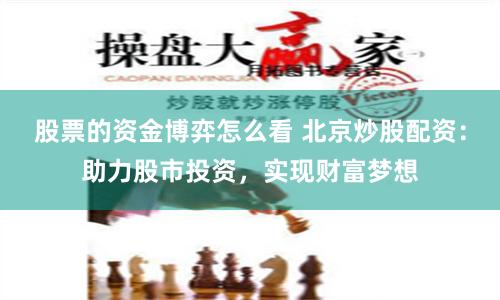股票的资金博弈怎么看 北京炒股配资：助力股市投资，实现财富梦想