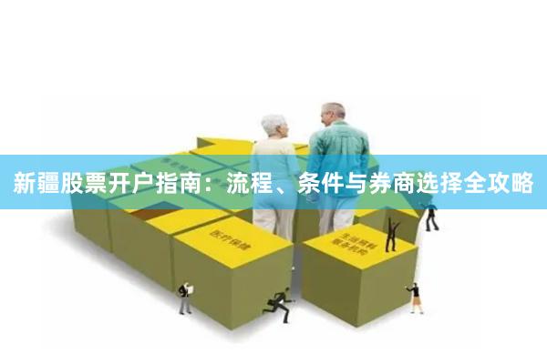 新疆股票开户指南：流程、条件与券商选择全攻略