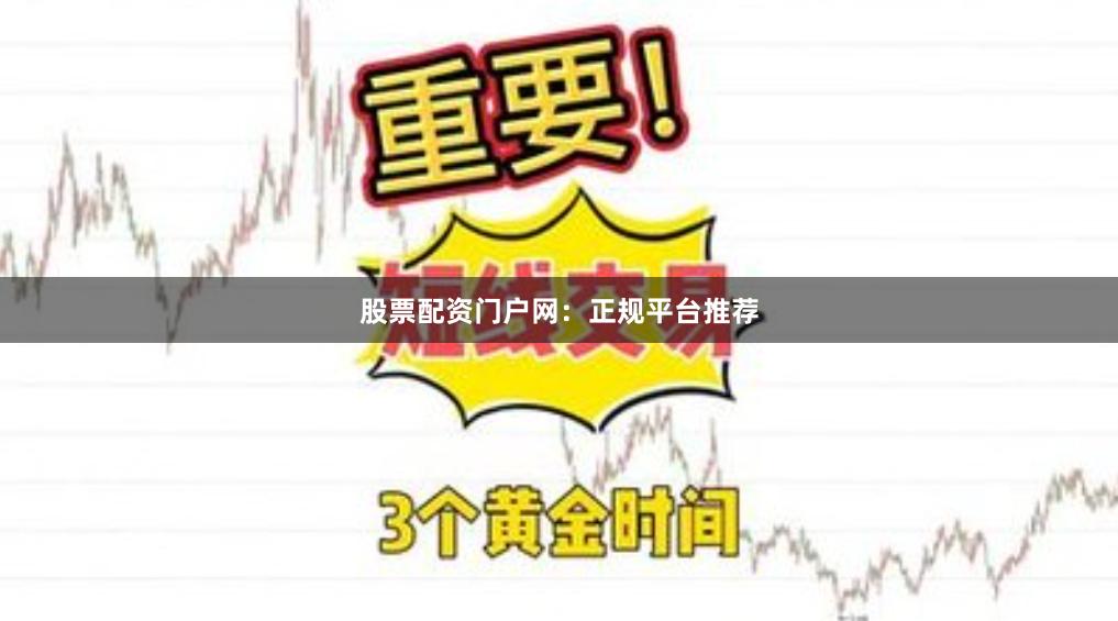 股票配资门户网：正规平台推荐