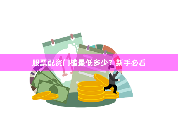 股票配资门槛最低多少？新手必看