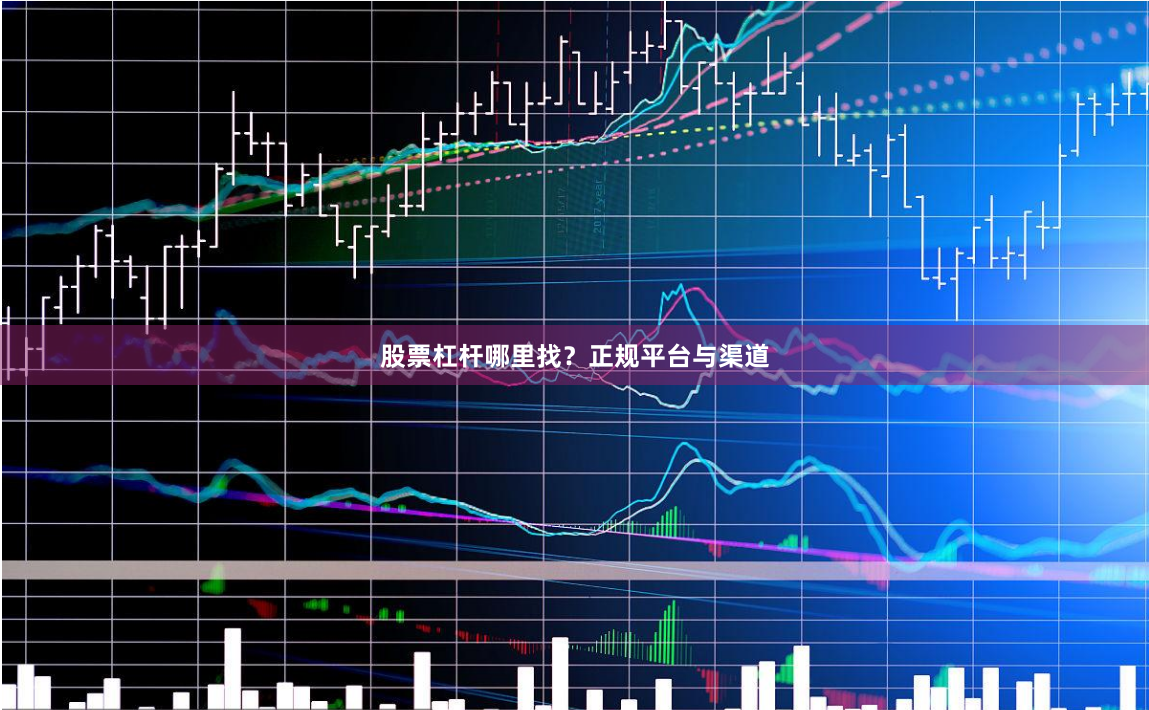 股票杠杆哪里找？正规平台与渠道