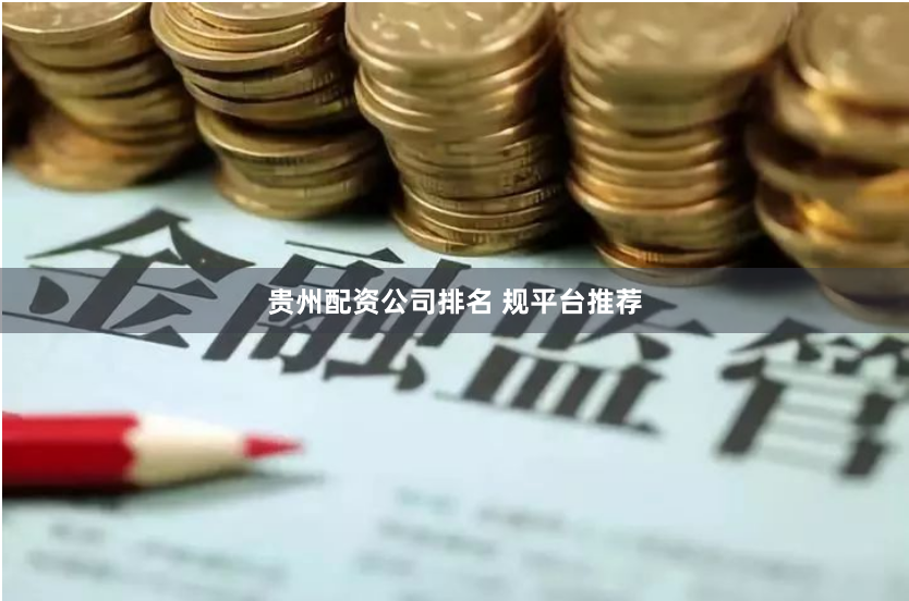 贵州配资公司排名 规平台推荐