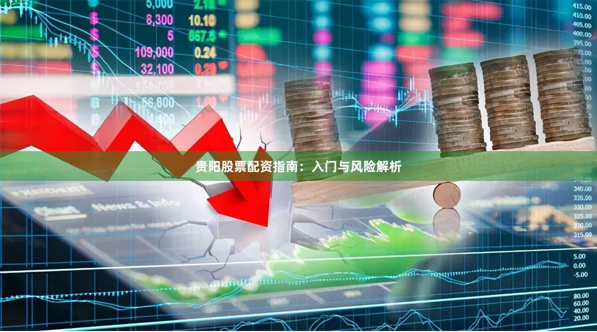 贵阳股票配资指南:入门与风险解析